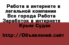 Работа в интернете в легальной компании. - Все города Работа » Заработок в интернете   . Крым,Судак